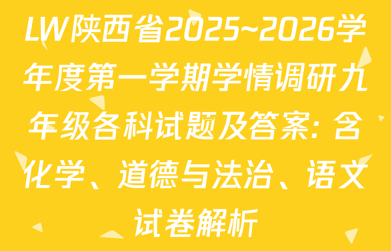 LW陕西省2025~2026学年度第一学期学情调研九年级各科试题及答案: 含化学、道德与法治、语文试卷解析 LW陕西省2025~2026学年度第一学期学情调研九年级各科试题及答案: 含化学、道德与法治、语文试卷解析